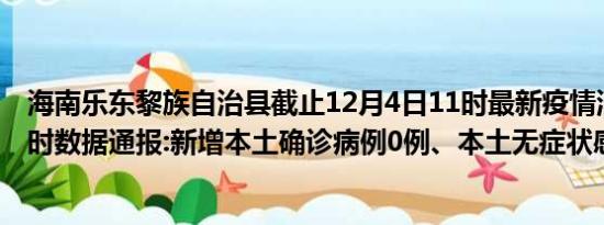 海南乐东黎族自治县截止12月4日11时最新疫情消息今天实时数据通报:新增本土确诊病例0例、本土无症状感染者3例