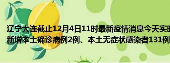 辽宁大连截止12月4日11时最新疫情消息今天实时数据通报:新增本土确诊病例2例、本土无症状感染者131例