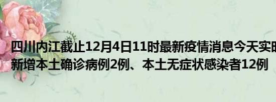 四川内江截止12月4日11时最新疫情消息今天实时数据通报:新增本土确诊病例2例、本土无症状感染者12例