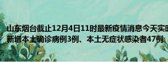 山东烟台截止12月4日11时最新疫情消息今天实时数据通报:新增本土确诊病例3例、本土无症状感染者47例