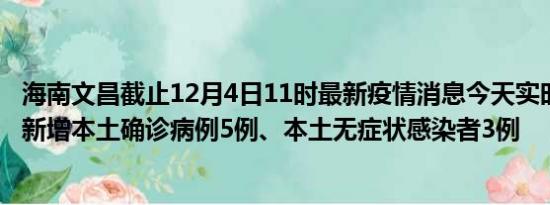 海南文昌截止12月4日11时最新疫情消息今天实时数据通报:新增本土确诊病例5例、本土无症状感染者3例