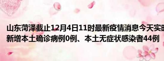 山东菏泽截止12月4日11时最新疫情消息今天实时数据通报:新增本土确诊病例0例、本土无症状感染者44例