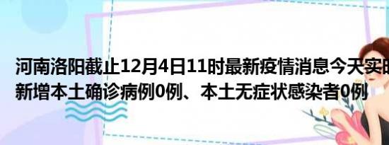 河南洛阳截止12月4日11时最新疫情消息今天实时数据通报:新增本土确诊病例0例、本土无症状感染者0例