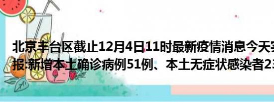 北京丰台区截止12月4日11时最新疫情消息今天实时数据通报:新增本土确诊病例51例、本土无症状感染者231例