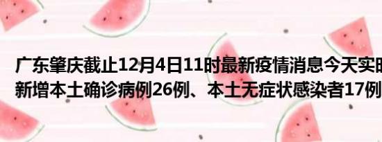 广东肇庆截止12月4日11时最新疫情消息今天实时数据通报:新增本土确诊病例26例、本土无症状感染者17例