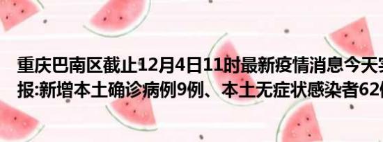 重庆巴南区截止12月4日11时最新疫情消息今天实时数据通报:新增本土确诊病例9例、本土无症状感染者62例