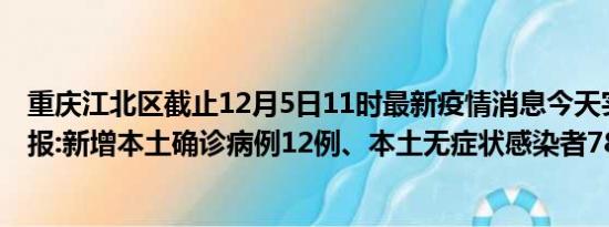 重庆江北区截止12月5日11时最新疫情消息今天实时数据通报:新增本土确诊病例12例、本土无症状感染者783例