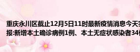 重庆永川区截止12月5日11时最新疫情消息今天实时数据通报:新增本土确诊病例1例、本土无症状感染者34例