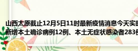 山西太原截止12月5日11时最新疫情消息今天实时数据通报:新增本土确诊病例12例、本土无症状感染者283例