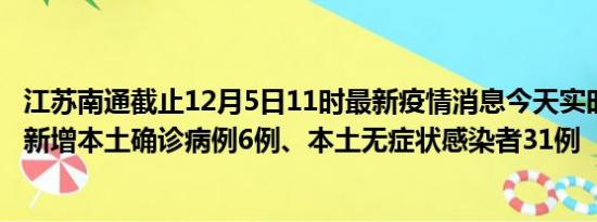 江苏南通截止12月5日11时最新疫情消息今天实时数据通报:新增本土确诊病例6例、本土无症状感染者31例