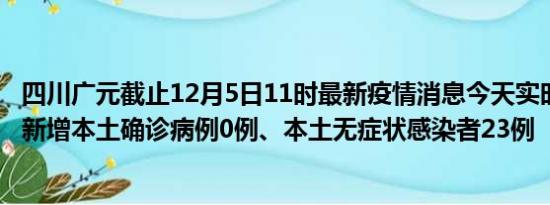 四川广元截止12月5日11时最新疫情消息今天实时数据通报:新增本土确诊病例0例、本土无症状感染者23例