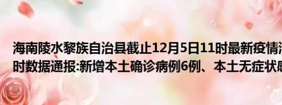 海南陵水黎族自治县截止12月5日11时最新疫情消息今天实时数据通报:新增本土确诊病例6例、本土无症状感染者11例