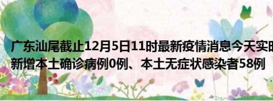 广东汕尾截止12月5日11时最新疫情消息今天实时数据通报:新增本土确诊病例0例、本土无症状感染者58例