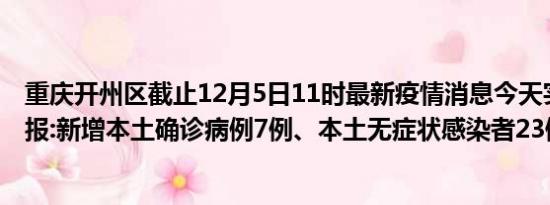 重庆开州区截止12月5日11时最新疫情消息今天实时数据通报:新增本土确诊病例7例、本土无症状感染者23例