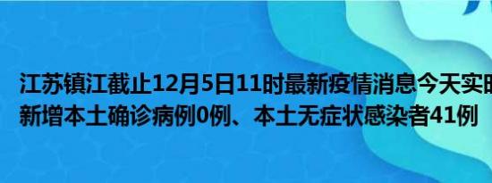 江苏镇江截止12月5日11时最新疫情消息今天实时数据通报:新增本土确诊病例0例、本土无症状感染者41例