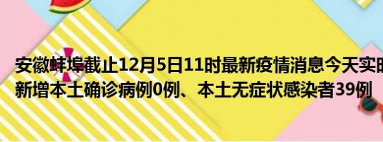 安徽蚌埠截止12月5日11时最新疫情消息今天实时数据通报:新增本土确诊病例0例、本土无症状感染者39例