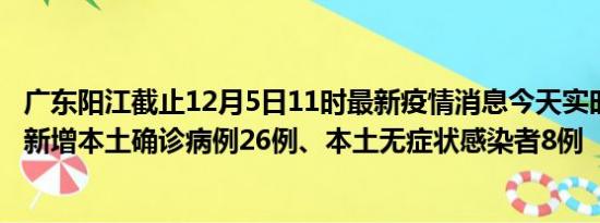 广东阳江截止12月5日11时最新疫情消息今天实时数据通报:新增本土确诊病例26例、本土无症状感染者8例