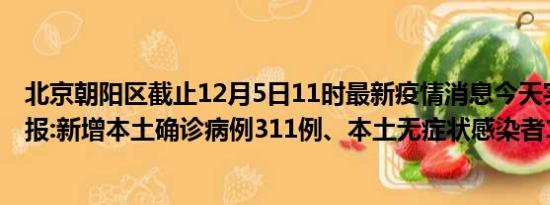 北京朝阳区截止12月5日11时最新疫情消息今天实时数据通报:新增本土确诊病例311例、本土无症状感染者1004例