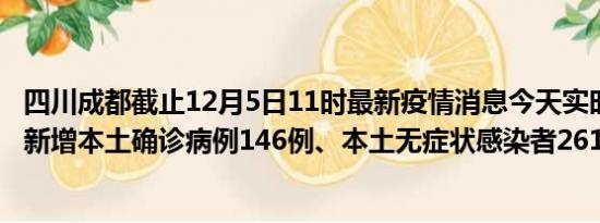 四川成都截止12月5日11时最新疫情消息今天实时数据通报:新增本土确诊病例146例、本土无症状感染者261例