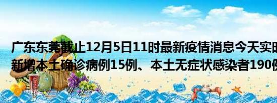 广东东莞截止12月5日11时最新疫情消息今天实时数据通报:新增本土确诊病例15例、本土无症状感染者190例