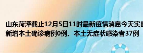 山东菏泽截止12月5日11时最新疫情消息今天实时数据通报:新增本土确诊病例0例、本土无症状感染者37例