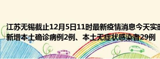 江苏无锡截止12月5日11时最新疫情消息今天实时数据通报:新增本土确诊病例2例、本土无症状感染者29例