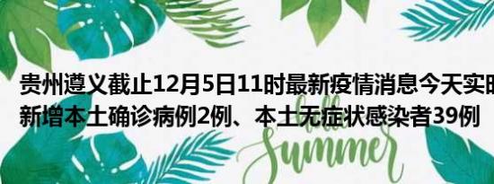 贵州遵义截止12月5日11时最新疫情消息今天实时数据通报:新增本土确诊病例2例、本土无症状感染者39例