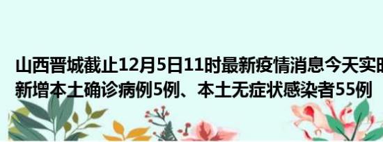 山西晋城截止12月5日11时最新疫情消息今天实时数据通报:新增本土确诊病例5例、本土无症状感染者55例