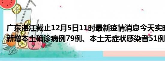 广东湛江截止12月5日11时最新疫情消息今天实时数据通报:新增本土确诊病例79例、本土无症状感染者51例