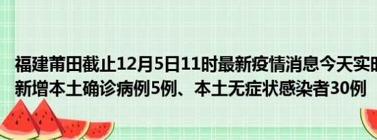 福建莆田截止12月5日11时最新疫情消息今天实时数据通报:新增本土确诊病例5例、本土无症状感染者30例