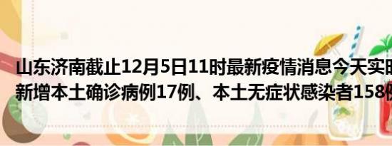 山东济南截止12月5日11时最新疫情消息今天实时数据通报:新增本土确诊病例17例、本土无症状感染者158例