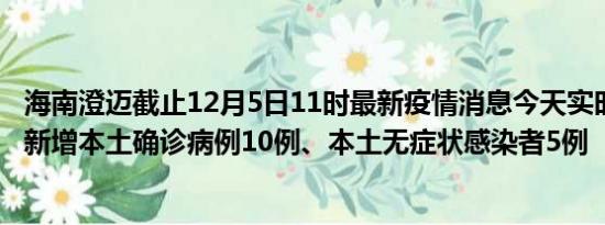 海南澄迈截止12月5日11时最新疫情消息今天实时数据通报:新增本土确诊病例10例、本土无症状感染者5例