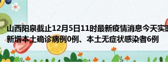 山西阳泉截止12月5日11时最新疫情消息今天实时数据通报:新增本土确诊病例0例、本土无症状感染者6例