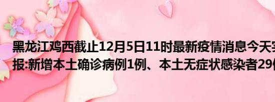 黑龙江鸡西截止12月5日11时最新疫情消息今天实时数据通报:新增本土确诊病例1例、本土无症状感染者29例