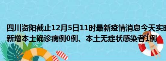 四川资阳截止12月5日11时最新疫情消息今天实时数据通报:新增本土确诊病例0例、本土无症状感染者1例