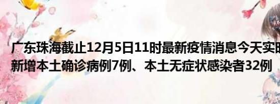 广东珠海截止12月5日11时最新疫情消息今天实时数据通报:新增本土确诊病例7例、本土无症状感染者32例