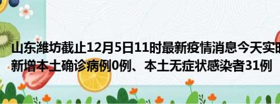 山东潍坊截止12月5日11时最新疫情消息今天实时数据通报:新增本土确诊病例0例、本土无症状感染者31例