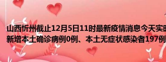 山西忻州截止12月5日11时最新疫情消息今天实时数据通报:新增本土确诊病例0例、本土无症状感染者197例