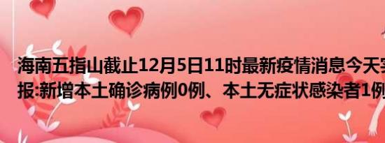 海南五指山截止12月5日11时最新疫情消息今天实时数据通报:新增本土确诊病例0例、本土无症状感染者1例