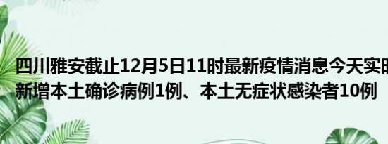 四川雅安截止12月5日11时最新疫情消息今天实时数据通报:新增本土确诊病例1例、本土无症状感染者10例