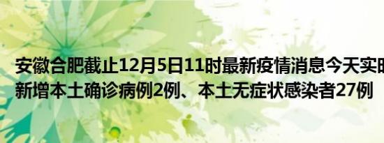 安徽合肥截止12月5日11时最新疫情消息今天实时数据通报:新增本土确诊病例2例、本土无症状感染者27例