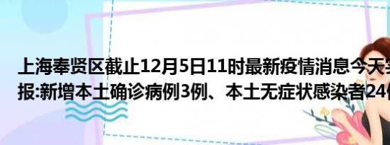 上海奉贤区截止12月5日11时最新疫情消息今天实时数据通报:新增本土确诊病例3例、本土无症状感染者24例