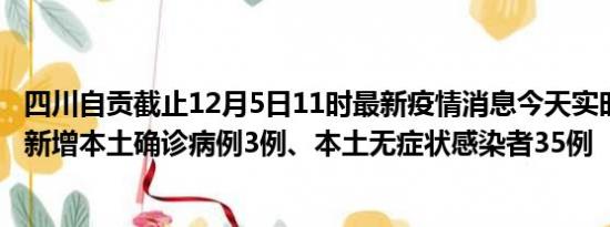 四川自贡截止12月5日11时最新疫情消息今天实时数据通报:新增本土确诊病例3例、本土无症状感染者35例