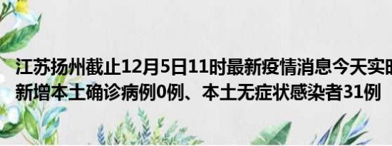 江苏扬州截止12月5日11时最新疫情消息今天实时数据通报:新增本土确诊病例0例、本土无症状感染者31例