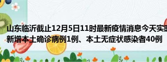 山东临沂截止12月5日11时最新疫情消息今天实时数据通报:新增本土确诊病例1例、本土无症状感染者40例