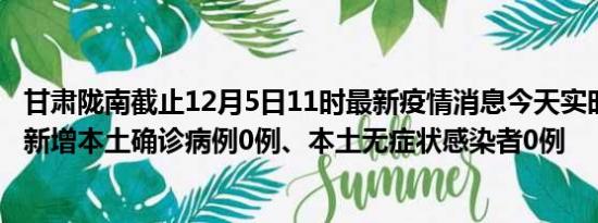 甘肃陇南截止12月5日11时最新疫情消息今天实时数据通报:新增本土确诊病例0例、本土无症状感染者0例