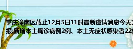 重庆潼南区截止12月5日11时最新疫情消息今天实时数据通报:新增本土确诊病例2例、本土无症状感染者22例