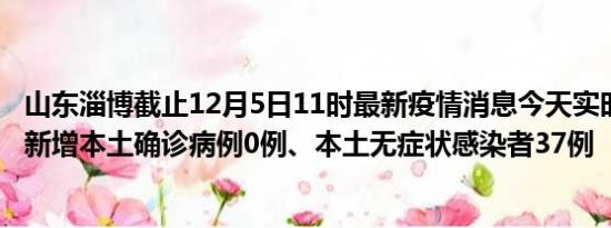 山东淄博截止12月5日11时最新疫情消息今天实时数据通报:新增本土确诊病例0例、本土无症状感染者37例