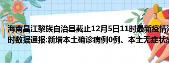 海南昌江黎族自治县截止12月5日11时最新疫情消息今天实时数据通报:新增本土确诊病例0例、本土无症状感染者3例