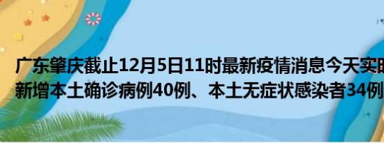 广东肇庆截止12月5日11时最新疫情消息今天实时数据通报:新增本土确诊病例40例、本土无症状感染者34例